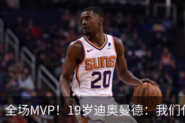 全场MVP！19岁迪奥曼德：我们代表3300万民众 会拼尽一切书写历史