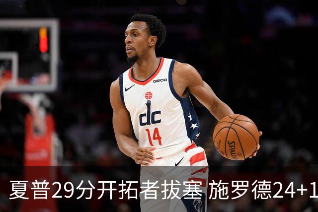 夏普29分开拓者拔塞 施罗德24+11猛龙大胜雄鹿