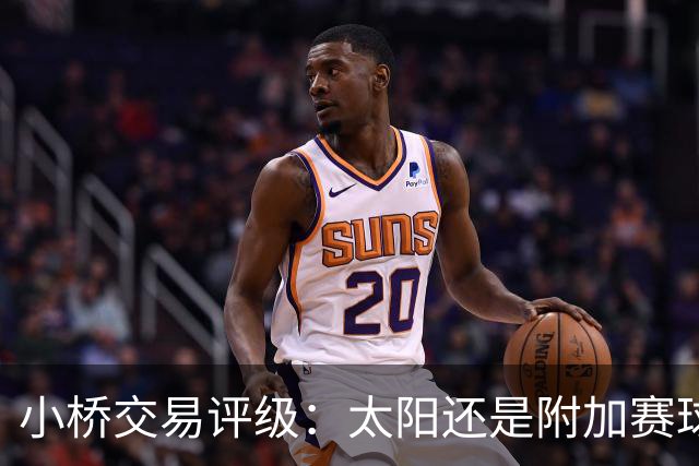 小桥交易评级：太阳还是附加赛球队D 黄蜂得重要首轮签&甩掉小桥A