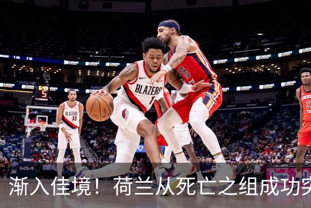 渐入佳境！荷兰从死亡之组成功突围 淘汰赛挑战与机遇并存