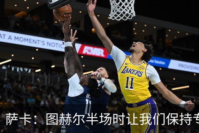 萨卡：图赫尔半场时让我们保持专注去不断冲击 踢墨西哥会很精彩