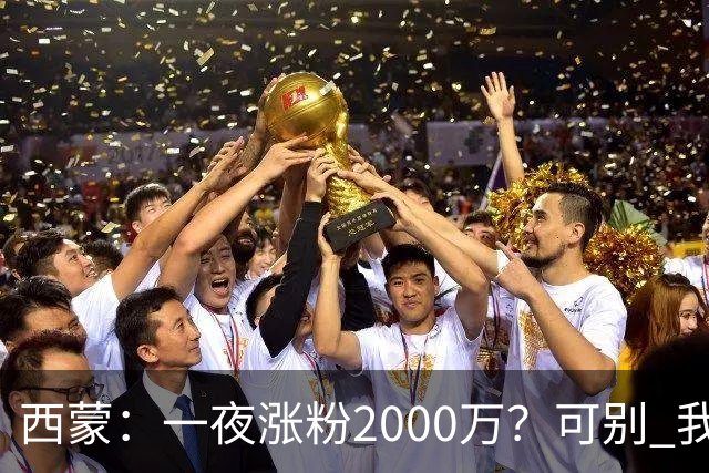 西蒙：一夜涨粉2000万？可别 我喜欢低调清静，想想都烦得很