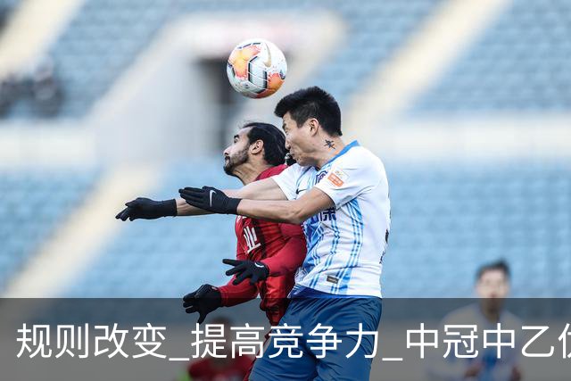 规则改变 提高竞争力 中冠中乙优化参赛方案