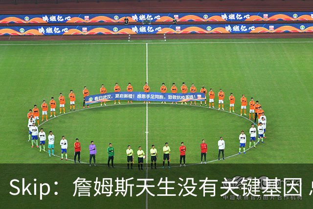Skip：詹姆斯天生没有关键基因 总决赛胜率也是历史垫底